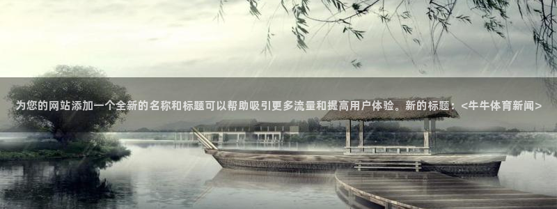 足球比赛24直播免费：为您的网站添加一个全新的名称和标题可以帮助吸引更多流量和提高用户体验。新的标题：<牛牛体育新闻>